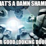 storm troopers | THAT'S A DAMN SHAME... SUCH A GOOD LOOKING DOUGHNUT | image tagged in storm troopers | made w/ Imgflip meme maker