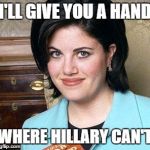 Monica Lewinsky | I'LL GIVE YOU A HAND; WHERE HILLARY CAN'T | image tagged in monica lewinsky | made w/ Imgflip meme maker
