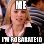 Mean Girls | ME; I'M ROBARATE10 | image tagged in mean girls | made w/ Imgflip meme maker