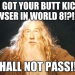 you shall not pass | YOU GOT YOUR BUTT KICKED BY BOWSER IN WORLD 8!?!?!?!?!? YOU SHALL NOT PASS!!!!!!!!!! | image tagged in you shall not pass | made w/ Imgflip meme maker