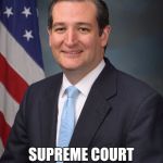 Ted Cruz | SUPREME COURT JUSTICE TED CRUZ | image tagged in ted cruz | made w/ Imgflip meme maker