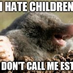 Mole Esther | I HATE CHILDREN; AND DON'T CALL ME ESTHER | image tagged in mole esther | made w/ Imgflip meme maker