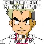 profesor oak | HEAD OF THE POKEMON STUDY CORPERATION; ARE YOU A BOY OR A GIRL??? | image tagged in profesor oak,pokemon,study,gender | made w/ Imgflip meme maker