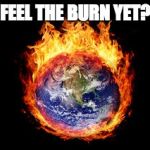 Feel The Burn yet | FEEL THE BURN YET? | image tagged in feel the burn yet | made w/ Imgflip meme maker