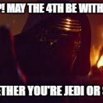 MAY THE 4TH BE WITH YOU! | STOP! MAY THE 4TH BE WITH YOU; WHETHER YOU'RE JEDI OR SITH | image tagged in kylo ren stop | made w/ Imgflip meme maker