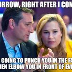 Ted Cruz and Heidi Cruz | TOMORROW, RIGHT AFTER I CONCEDE; I'M GOING TO PUNCH YOU IN THE FACE AND THEN ELBOW YOU IN FRONT OF EVERYONE | image tagged in ted cruz and heidi cruz | made w/ Imgflip meme maker