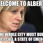 Notley | WELCOME TO ALBERTA; WHERE THE WHOLE CITY MUST BURN DOWN BEFORE I CALL A STATE OF EMERGENCY | image tagged in notley | made w/ Imgflip meme maker
