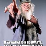 dumbledore | HI! I'M ALBUS DUMBLEDORE! AND I'M GONNA GIVE YOU SOME USEFULL ADVICE! IF YA WANNA JOIN HOGWARTS, YA GOTTA GET THROUGH CLASS WITHOUT FALLING ASLEEP! ARE YOU UP FOR DA PERILIOUS CHALLENGE? | image tagged in dumbledore | made w/ Imgflip meme maker