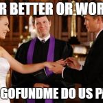 Wedding Altar | FOR BETTER OR WORSE; TILL GOFUNDME DO US PART! | image tagged in wedding altar | made w/ Imgflip meme maker
