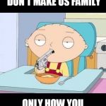 family guy | JUST B/C WE SHARE THE SAME BLOOD DON'T MAKE US FAMILY; ONLY HOW YOU TREAT ME DETERMINES THAT ...PERIOD | image tagged in family guy | made w/ Imgflip meme maker
