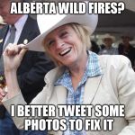 notley | ALBERTA WILD FIRES? I BETTER TWEET SOME PHOTOS TO FIX IT | image tagged in notley | made w/ Imgflip meme maker