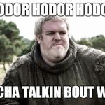 Hodor | HODOR HODOR HODOR; WHATCHA TALKIN BOUT WILLIS? | image tagged in hodor | made w/ Imgflip meme maker