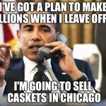 Presidents make lots of money after they leave office | I'VE GOT A PLAN TO MAKE MILLIONS WHEN I LEAVE OFFICE; I'M GOING TO SELL CASKETS IN CHICAGO | image tagged in obama smoking,memes | made w/ Imgflip meme maker