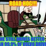 Mr Magoo Driving | ROAD HOG!!! HE STILL DRIVES BETTER THAN 99.9% OF VOLVO DRIVERS | image tagged in mr magoo driving | made w/ Imgflip meme maker