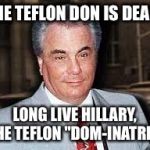 gotti | THE TEFLON DON IS DEAD! LONG LIVE HILLARY, THE TEFLON "DOM-INATRIX" | image tagged in gotti | made w/ Imgflip meme maker