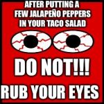 Red Eyes | AFTER PUTTING A FEW JALAPEÑO PEPPERS IN YOUR TACO SALAD; DO NOT!!! RUB YOUR EYES | image tagged in red eyes | made w/ Imgflip meme maker