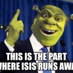 When Shrek becomes president | THIS IS THE PART WHERE ISIS RUNS AWAY | image tagged in shrek for president,politics,shrek,president 2016 | made w/ Imgflip meme maker