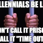 Because calling it prison might hurt their feelings | MILLENNIALS BE LIKE; DON'T CALL IT PRISON; CALL IT "TIME OUT" | image tagged in prison bars,politics,political correctness | made w/ Imgflip meme maker