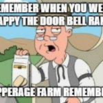 if the door bell rings now i am like who the hell is that and what do they want | REMEMBER WHEN YOU WERE HAPPY THE DOOR BELL RANG; PEPPERAGE FARM REMEMBERS | image tagged in pepperage farms remembers | made w/ Imgflip meme maker