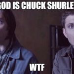 did not see that coming | GOD IS CHUCK SHURLEY; WTF | image tagged in supernatural | made w/ Imgflip meme maker