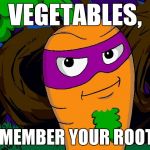 Troublesome Carrot Leader Guy | VEGETABLES, REMEMBER YOUR ROOTS! | image tagged in troublesome carrot leader guy | made w/ Imgflip meme maker