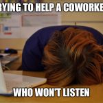 Head desk  | TRYING TO HELP A COWORKER; WHO WON'T LISTEN | image tagged in head desk | made w/ Imgflip meme maker