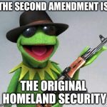 Homeland Security | THE SECOND AMENDMENT IS; THE ORIGINAL HOMELAND SECURITY | image tagged in kermit-gun,homeland security,gun control,guns,memes | made w/ Imgflip meme maker