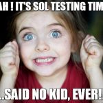 Excited kid  | YEAH ! IT'S SOL TESTING TIME !! ....SAID NO KID, EVER!!! | image tagged in excited kid | made w/ Imgflip meme maker