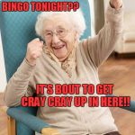 old lady | BINGO TONIGHT?? IT'S BOUT TO GET CRAY CRAY UP IN HERE!! | image tagged in old lady | made w/ Imgflip meme maker