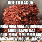 BACONMEME | ODE TO BACON:; AUMNOM NOM NOM, AUUUGMMMM, AUUUGAAWD DAZ GUD ,MMM, MMUMMM,ANG ANG MOUW MOUW....BACON | image tagged in baconmeme | made w/ Imgflip meme maker