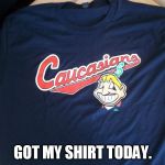 Caucasions2 | GOT MY SHIRT TODAY. | image tagged in caucasions2 | made w/ Imgflip meme maker