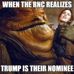 Rapist jabba | WHEN THE RNC REALIZES; TRUMP IS THEIR NOMINEE | image tagged in rapist jabba | made w/ Imgflip meme maker
