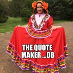 Cinco de mayo quote maker  | HAPPY CINCO DE MAYO; THE QUOTE MAKER ...DB | image tagged in cinco de mayo quote maker | made w/ Imgflip meme maker