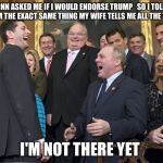 Speaker Of The Not At His House | CNN ASKED ME IF I WOULD ENDORSE TRUMP   SO I TOLD THEM THE EXACT SAME THING MY WIFE TELLS ME ALL THE TIME; I'M NOT THERE YET | image tagged in paul ryan,donald trump,election 2016,gop,establishment,political meme | made w/ Imgflip meme maker