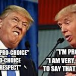 Two Donald Trumps | "I'M PRO-LIFE."
   "I AM VERY, VERY PROUD TO SAY THAT I'M PRO-LIFE."; "I'M TOTALLY PRO-CHOICE" 
"I AM PRO-CHOICE IN EVERY RESPECT" | image tagged in two donald trumps | made w/ Imgflip meme maker