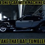 zombie proof maybach | IM THE ONLY CAR WITH MACHINE GUNS? TAKE THAT BAT-TUMBLER | image tagged in zombie proof maybach | made w/ Imgflip meme maker