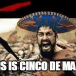 THIS... IS... CINCO DE MAYO!!! | THIS IS CINCO DE MAYO! | image tagged in cinco de mayo,this is sparta,meme,funny,funny memes | made w/ Imgflip meme maker