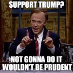 Dana Carvey as President Bush | SUPPORT TRUMP? NOT GONNA DO IT WOULDN'T BE PRUDENT | image tagged in dana carvey as president bush | made w/ Imgflip meme maker