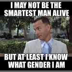 tom hanks | I MAY NOT BE THE SMARTEST MAN ALIVE; BUT AT LEAST I KNOW WHAT GENDER I AM | image tagged in tom hanks | made w/ Imgflip meme maker