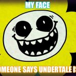 Undertale | MY FACE; WHEN SOMEONE SAYS UNDERTALE IS STUPID | image tagged in undertale | made w/ Imgflip meme maker