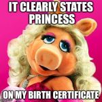 Miss Piggy | IT CLEARLY STATES PRINCESS; ON MY BIRTH CERTIFICATE | image tagged in miss piggy | made w/ Imgflip meme maker