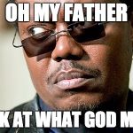 Bernie Mack | OH MY FATHER; LOOK AT WHAT GOD MADE | image tagged in bernie mack | made w/ Imgflip meme maker