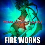 WTF TomACuthulhu | LOOKS TO THE LEFT; FIRE WORKS ON THE RIGHT | image tagged in wtf tomacuthulhu | made w/ Imgflip meme maker