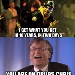 bill gates Vs Chris Brown | I GET WHAT YOU GET IN 10 YEARS, IN TWO DAYS; YOU ARE ON DRUGS CHRIS | image tagged in bill gates vs chris brown,bill gates,chris brown,memes | made w/ Imgflip meme maker