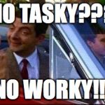 Mr Bean | NO TASKY??? NO WORKY!!! | image tagged in mr bean | made w/ Imgflip meme maker