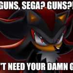 He has a wide variety of Chaos Spear attacks anyway! | GUNS, SEGA? GUNS?! I DON'T NEED YOUR DAMN GUNS! | image tagged in shadow disapproves,sega,guns,why,chaos,funny | made w/ Imgflip meme maker