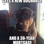 Midlife Crisis Dog | GETS A NEW DOGHOUSE; AND A 30-YEAR MORTGAGE | image tagged in midlife crisis dog,dogs,funny dogs,dad,midlife crisis | made w/ Imgflip meme maker