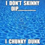 Blue water | I  DON'T  SKINNY  DIP.................. I  CHUNKY  DUNK | image tagged in blue water | made w/ Imgflip meme maker