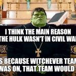 Hulk Priest | I THINK THE MAIN REASON THE HULK WASN'T IN CIVIL WAR; IS BECAUSE WITCHEVER TEAM HE WAS ON, THAT TEAM WOULD WIN | image tagged in hulk priest | made w/ Imgflip meme maker