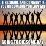 Tag the person you share the most MUTUAL FRIENDS with | LIKE, SHARE, AND COMMENT IF YOU OR SOMEONE YOU LOVE ARE; GOING TO DIE SOME DAY | image tagged in tag the person you share the most mutual friends with | made w/ Imgflip meme maker